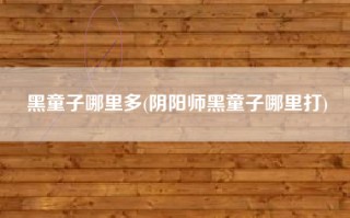 黑童子哪里多(阴阳师黑童子哪里打)