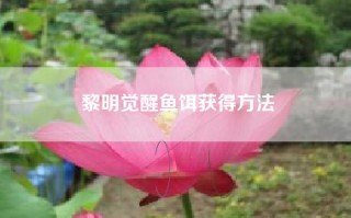 黎明觉醒鱼饵获得方法