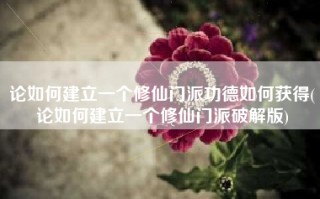 论如何建立一个修仙门派功德如何获得(论如何建立一个修仙门派破解版)