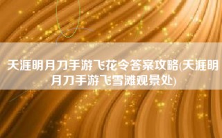天涯明月刀手游飞花令答案攻略(天涯明月刀手游飞雪滩观景处)