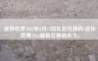 迷你世界2022年8月14日礼包兑换码(迷你世界2022最新兑换码永久)