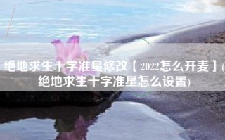 绝地求生十字准星修改【2022怎么开麦】(绝地求生十字准星怎么设置)