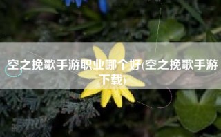 空之挽歌手游职业哪个好(空之挽歌手游下载)