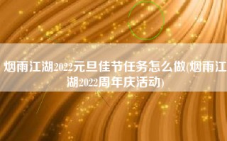 烟雨江湖2022元旦佳节任务怎么做(烟雨江湖2022周年庆活动)