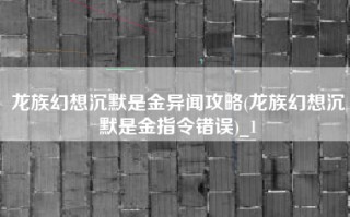 龙族幻想沉默是金异闻攻略(龙族幻想沉默是金指令错误)_1