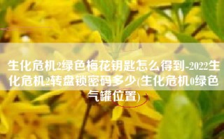生化危机2绿色梅花钥匙怎么得到-2022生化危机2转盘锁密码多少(生化危机0绿色气罐位置)