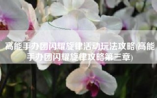 高能手办团闪耀旋律活动玩法攻略(高能手办团闪耀旋律攻略第三章)
