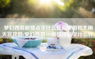 梦幻西游剧情点学什么技能实用和大闹天宫攻略(梦幻西游109剧情技能学什么好)