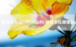 纸嫁衣没玩12可以玩3吗(纸嫁衣在哪里玩)