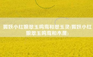 狐妖小红娘翠玉鸣鸾和翠玉灵(狐妖小红娘翠玉鸣鸾和木蔑)