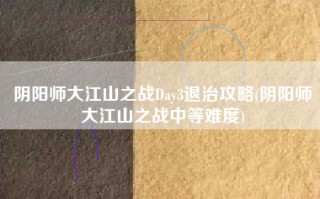 阴阳师大江山之战Day3退治攻略(阴阳师大江山之战中等难度)