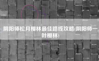 阴阳师松月樱林最佳路线攻略(阴阳师一叶樱林)