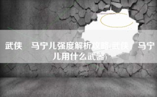 武侠乂马宁儿强度解析攻略(武侠乂马宁儿用什么武器)