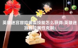 英雄迷宫冒险偷盗技能怎么获得(英雄迷宫冒险属性克制)