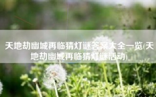 天地劫幽城再临猜灯谜答案大全一览(天地劫幽城再临猜灯谜活动)
