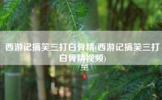 西游记搞笑三打白骨精(西游记搞笑三打白骨精视频)