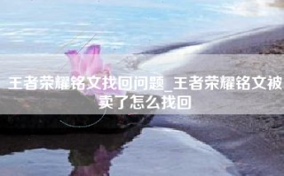 王者荣耀铭文找回问题_王者荣耀铭文被卖了怎么找回