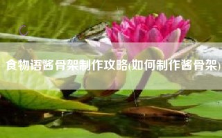 食物语酱骨架制作攻略(如何制作酱骨架)
