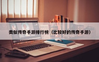 类似传奇手游排行榜（比较好的传奇手游）
