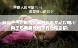 航海王热血航线风车村探索奖励攻略(航海王热血航线风车村隐藏剧情)
