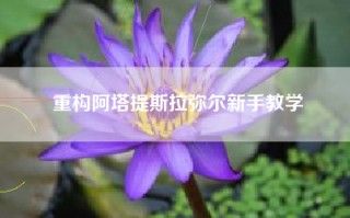 重构阿塔提斯拉弥尔新手教学