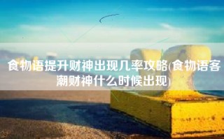 食物语提升财神出现几率攻略(食物语客潮财神什么时候出现)
