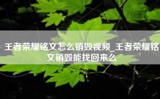 王者荣耀铭文怎么销毁视频_王者荣耀铭文销毁能找回来么
