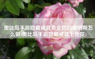 奥比岛手游隐藏成就会走路的维纳斯怎么做(奥比岛手游隐藏成就七色花)