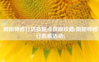 阴阳师修行坊技能点获取攻略(阴阳师修行羁旅活动)