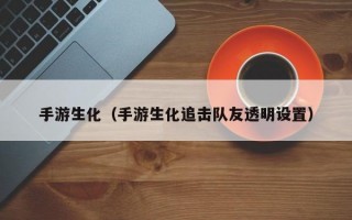 手游生化（手游生化追击队友透明设置）