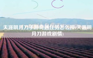 天涯明月刀手游奇遇任务怎么接(天涯明月刀游戏剧情)
