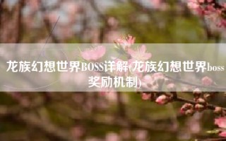 龙族幻想世界BOSS详解(龙族幻想世界boss奖励机制)