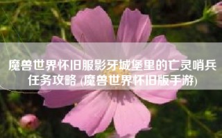 魔兽世界怀旧服影牙城堡里的亡灵哨兵任务攻略 (魔兽世界怀旧版手游)