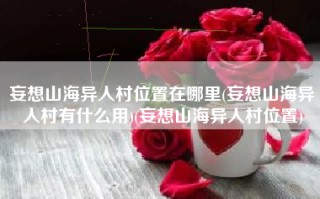 妄想山海异人村位置在哪里(妄想山海异人村有什么用)(妄想山海异人村位置)