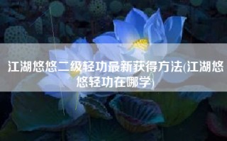 江湖悠悠二级轻功最新获得方法(江湖悠悠轻功在哪学)