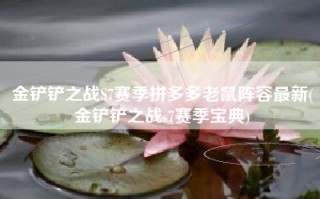 金铲铲之战S7赛季拼多多老鼠阵容最新(金铲铲之战s7赛季宝典)