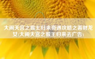 大闹天宫之猴王归来奇遇攻略之善财龙女(大闹天宫之猴王归来去广告)