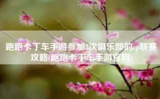 跑跑卡丁车手游参加3次俱乐部的cp联赛攻略(跑跑卡丁车手游官网)