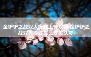 金铲铲之战双人模式上分攻略(金铲铲之战双人模式怎么支援队友)
