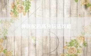 神医配药高分玩法攻略