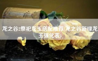 龙之谷2祭祀龙玉搭配推荐(龙之谷新绿龙玉强化表)