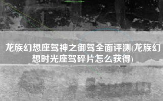 龙族幻想座驾神之御驾全面评测(龙族幻想时光座驾碎片怎么获得)