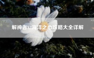 解神者X2海洋之心攻略大全详解