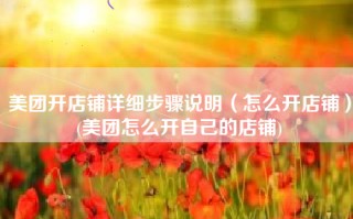 美团开店铺详细步骤说明（怎么开店铺）(美团怎么开自己的店铺)