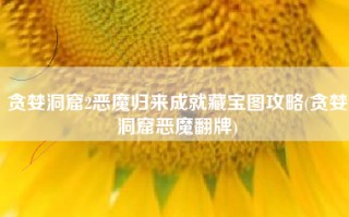 贪婪洞窟2恶魔归来成就藏宝图攻略(贪婪洞窟恶魔翻牌)