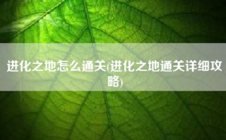 进化之地怎么通关(进化之地通关详细攻略)