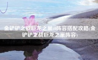 金铲铲之战巨龙之巢t0阵容搭配攻略(金铲铲之战巨龙之巢阵容)