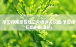 阴阳师残局得胜云外镜通关攻略(阴阳师残局得胜攻略)