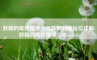 妖精的尾巴魔导少年阵列封锁站位详解(妖精的尾巴魔导少年switch)