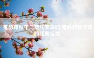 鬼船邓秋平二层线索攻略(鬼船邓秋平攻略线索位置)